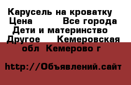 Карусель на кроватку › Цена ­ 700 - Все города Дети и материнство » Другое   . Кемеровская обл.,Кемерово г.